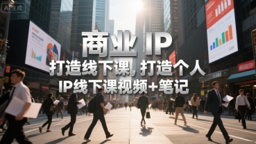商业IP打造线下课，打造个人 IP线下课视频+笔记-洛柒笔记