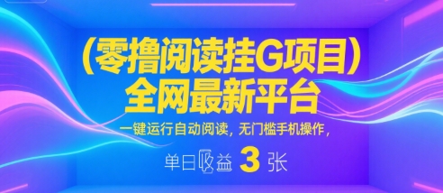 零撸阅读挂G项目，全网最新平台，一键运行自动阅读，无门槛手机操作，单日收益3张【揭秘】-洛柒笔记