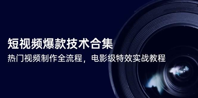 短视频爆款技术合集，热门视频制作全流程，电影级特效实战教程-洛柒笔记