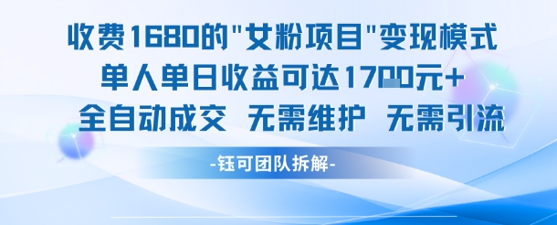 外面收费1680的女粉项目变现，单人单日收益可达1.7k，全自动成交无需维护-洛柒笔记