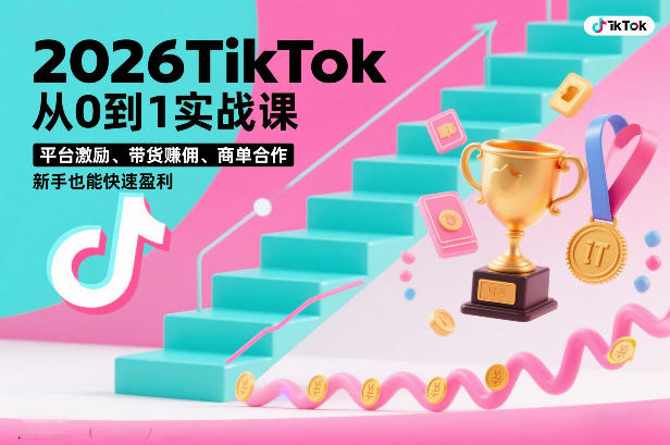 2026TikTok从0到1实战课，平台激励、带货賺佣、商单合作，新手也能快速盈利（3天直播课）-洛柒笔记