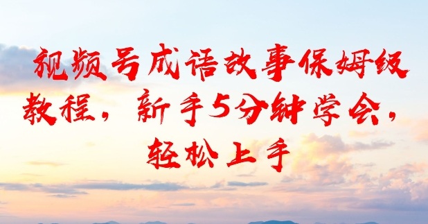 视频号成语故事保姆级教程，新手5分钟学会，轻松上手-洛柒笔记