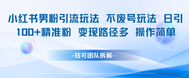 小红书男粉引流玩法不废号玩法日引100男粉变现路径多操作简单-洛柒笔记