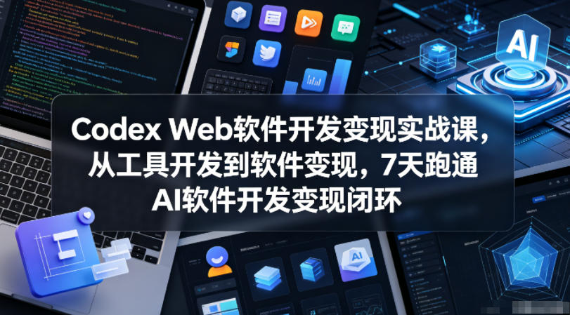 Codex Web软件开发变现实战课，从工具开发到软件变现，7天跑通AI软件开发变现闭环（更新0602）-洛柒笔记