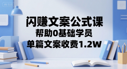 闪赚文案公式课，帮助0基础学员，单篇文案收费1.2W-洛柒笔记