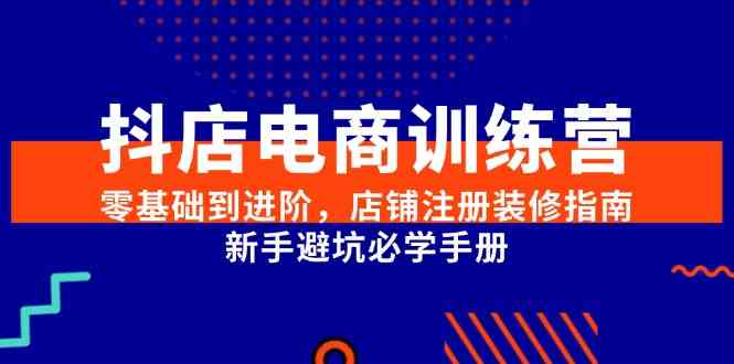 抖店电商训练营，零基础到进阶，店铺注册装修指南，新手避坑必学手册-洛柒笔记