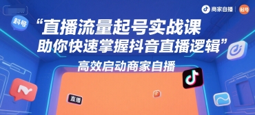 直播流量起号实战课，助你快速掌握抖音直播逻辑，高效启动商家自播-洛柒笔记