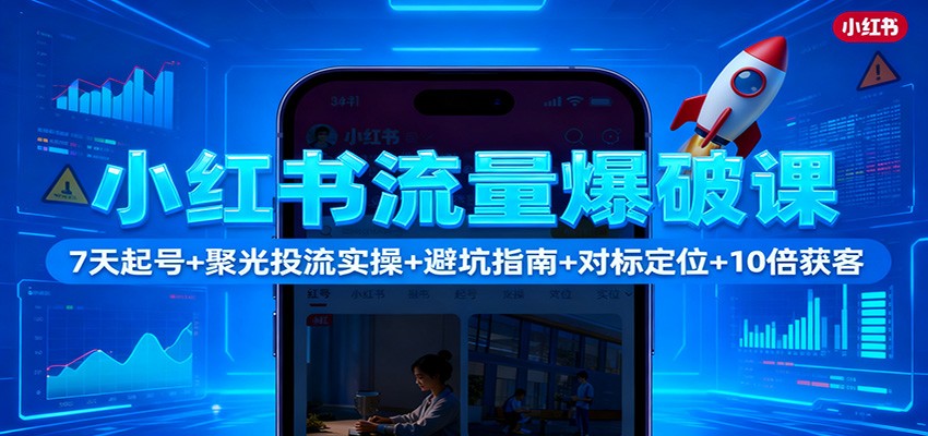 小红书流量爆破课：7天起号+聚光投流实操+避坑指南+对标定位+10倍获客-洛柒笔记