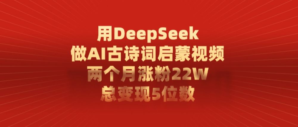 用DeepSeek做AI古诗词，启蒙视频，两个月涨粉22W，总变现5位数-洛柒笔记