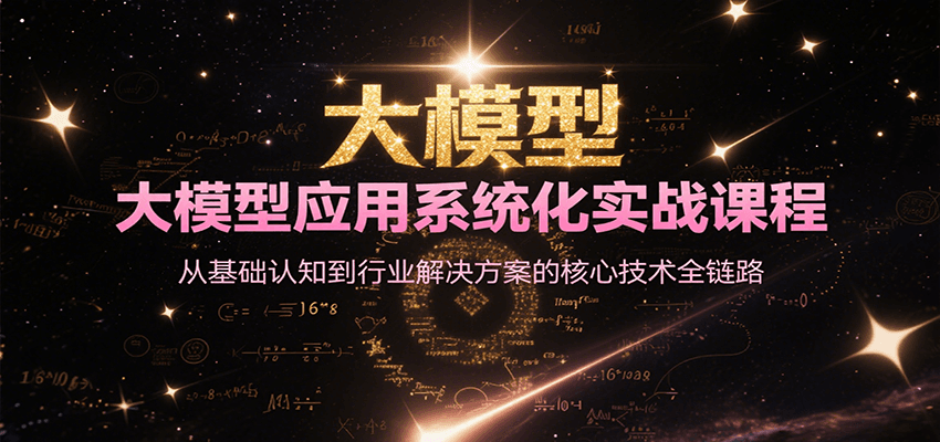 大模型应用系统化实战课程，从基础认知到行业解决方案的核心技术全链路-洛柒笔记
