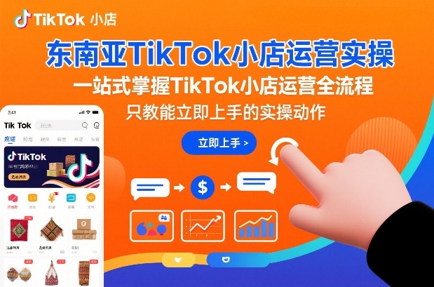 东南亚TikTok小店运营实操，一站式掌握TikTok小店运营全流程，只教能立即上手的实操动作-洛柒笔记