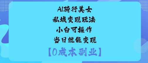 AI骑行美女私域变现玩法小白可操作当日就能变现-洛柒笔记