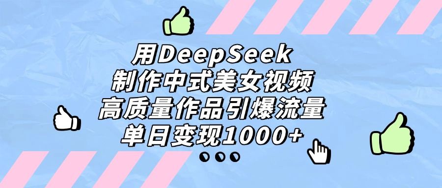 用DeepSeek制作，中式美女视频，高质量作品引爆流量，单日变现1000+-洛柒笔记