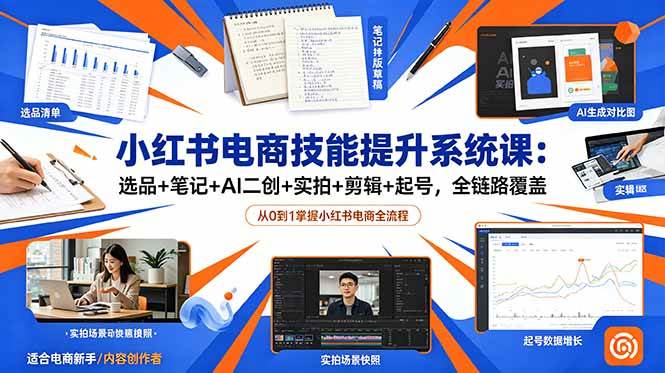 （18947期）小红书电商技能提升系统课：选品+笔记+AI二创+实拍+剪辑+起号，全链路覆盖-洛柒笔记
