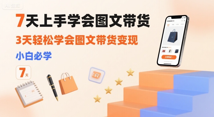 7天上手学会图文带货，3天轻松学会图文带货变现，小白必学-洛柒笔记