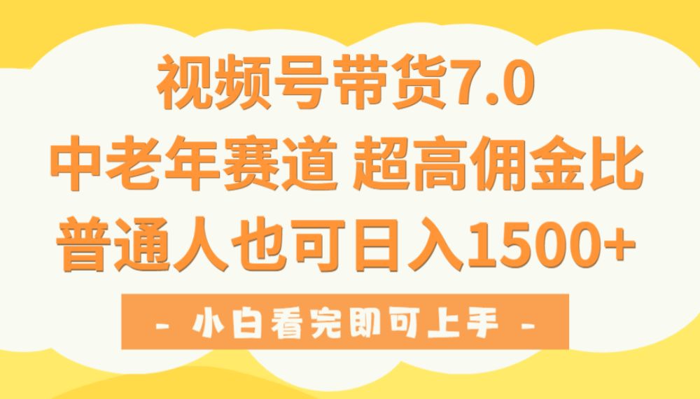 视频号带货7.0，中老年赛道，超高佣金比，普通人也能轻松日入1500+-洛柒笔记