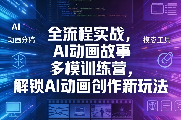 全流程实战，AI动画故事多模训练营，解锁AI动画创作新玩法-洛柒笔记