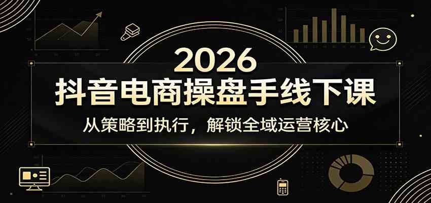 2026抖音电商操盘手线下课：从策略到执行，解锁全域运营核心-洛柒笔记