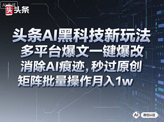 头条AI黑科技新玩法，多平台爆文一键爆改，消除AI痕迹，秒过原创，矩阵批量操作月入1w+【揭秘】-洛柒笔记