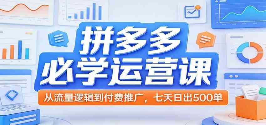 拼多多必学运营课：从流量逻辑到付费推广，七天日出500单-洛柒笔记