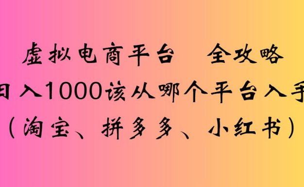 2025虚拟电商平台 全攻略日入1000该从哪个平台入手(淘宝、小红书、拼多多)-洛柒笔记
