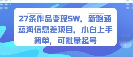 27条作品变现5W，新跑通蓝海信息差项目，小白上手简单，可批量起号-洛柒笔记