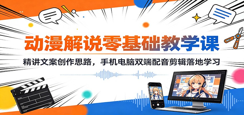 动漫解说零基础教学课：精讲文案创作思路，手机电脑双端配音剪辑落地学习-洛柒笔记