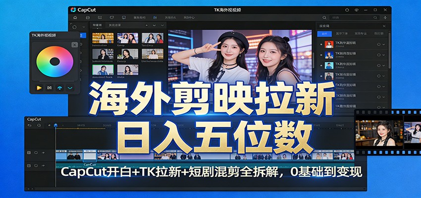 海外剪映拉新日入五位数：CapCut开白+TK拉新+短剧混剪全拆解，0基础到变现-洛柒笔记