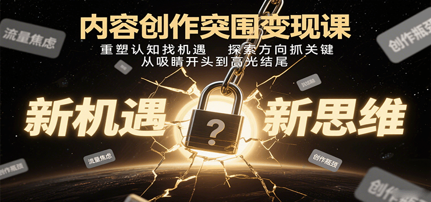 内容创作突围变现课：重塑认知找机遇，探索方向抓关键，从吸睛开头到高光结尾-洛柒笔记
