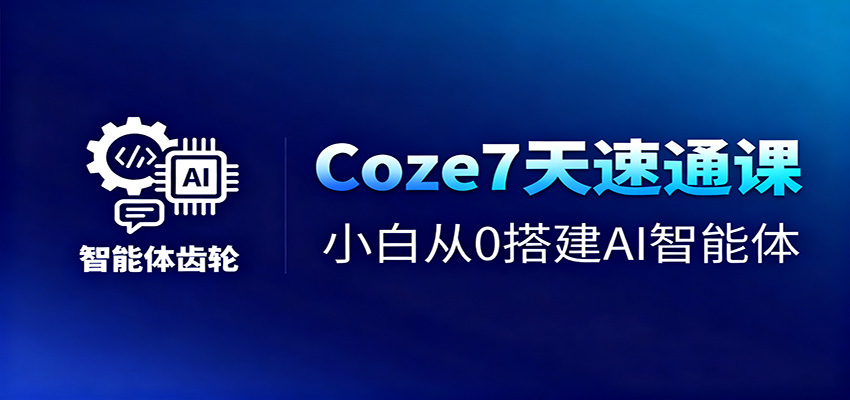 Coze7天速通课，小白从0搭建AI智能体+短视频工作流-洛柒笔记