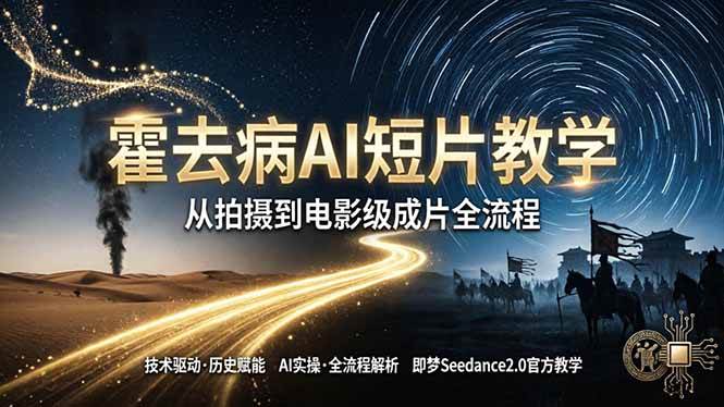 （18155期）《霍去病》AI短片教学：即梦AI Seedance2.0实操，从拍摄到电影级成片全流程-洛柒笔记