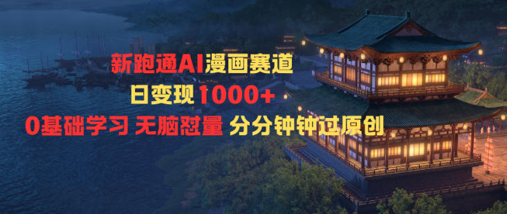 新跑通AI漫画赛道日变现1k+0基础学习无脑怼量分分钟钟过原创-洛柒笔记