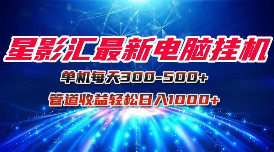 星影汇最新电脑挂机单机每天300+团队管道收益轻松日入1000+-洛柒笔记