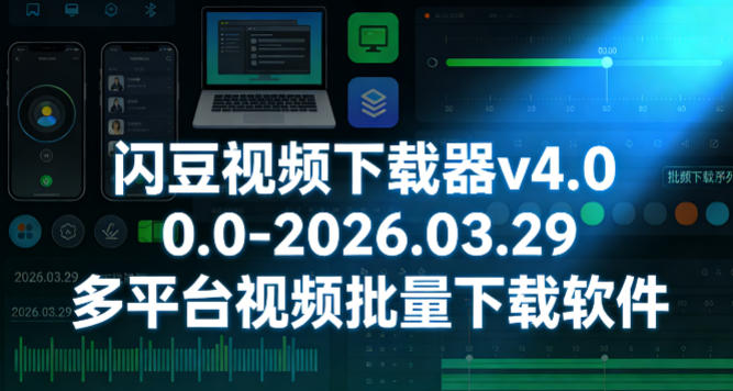 闪豆视频下载器v4.0.0.0-2026.03.29多平台视频批量下载软件