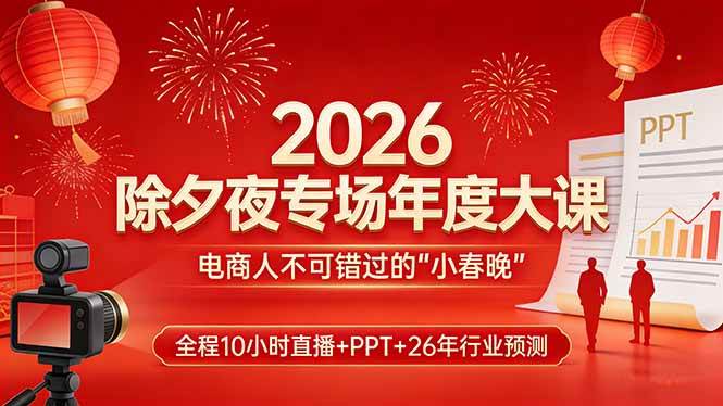 （17450期）2026除夕夜专场年度大课，全程10小时直播+PPT+26年行业预测，是电商人不可错过的“小春晚”-洛柒笔记