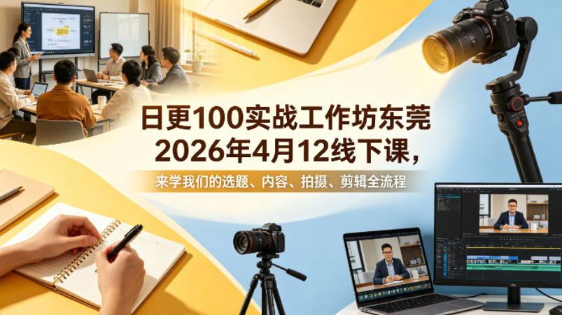 日更100实条‬战工作坊东莞2026年4月12线下课，来学我们的选题、内容、拍摄、剪辑全流程-洛柒笔记