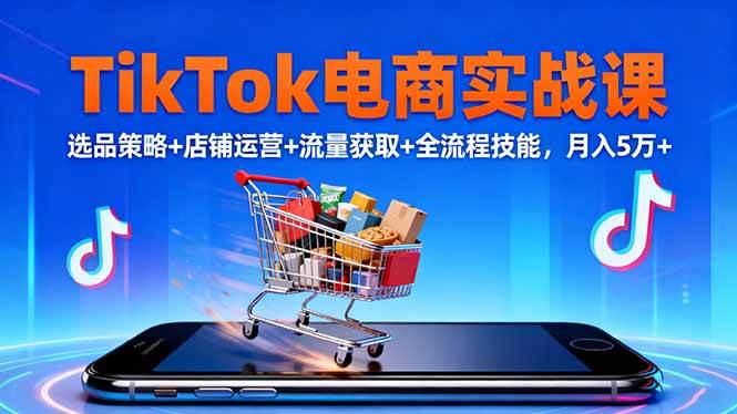 （16422期）TikTok电商实战课10月，选品策略+店铺运营+流量获取+全流程技能，月入5万+-洛柒笔记