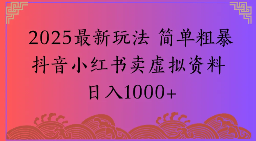 2025最新玩法 简单粗暴抖音小红书卖虚拟资料日入1000+【揭秘】-洛柒笔记