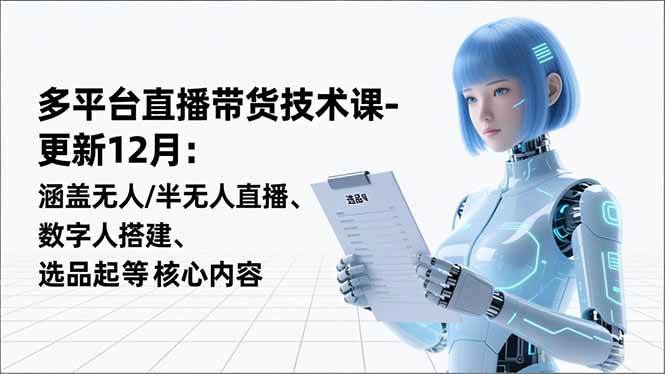 （16895期）平台直播带货技术课-更新12月：涵盖无人/半无人直播、数字人搭建、选品起号等核心内容-洛柒笔记