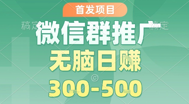 首发项目，微信群推广，一天15单，每单利润10米，无脑日入3-5张【揭秘】-洛柒笔记
