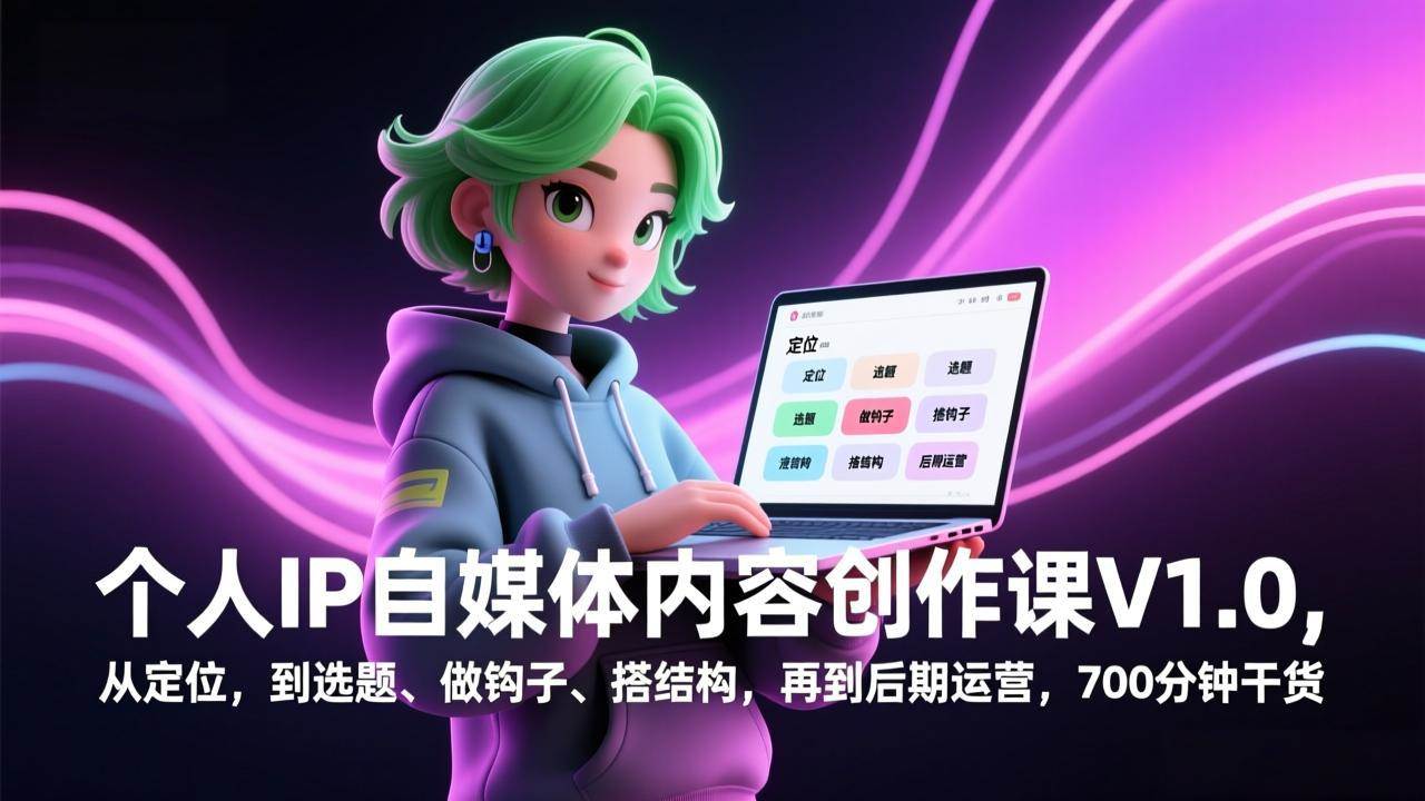 （17331期）个人IP自媒体内容创作课V1.0，从定位，到选题、做钩子、搭结构，再到后期运营，700分钟干货-洛柒笔记