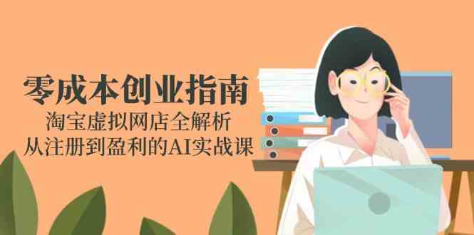 零成本创业指南：淘宝虚拟网店全解析，从注册到盈利的AI实战课-洛柒笔记