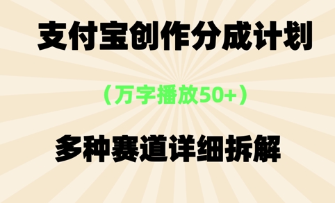 支付宝创作分成计划，万字播放50+，多种赛道详细拆解-洛柒笔记