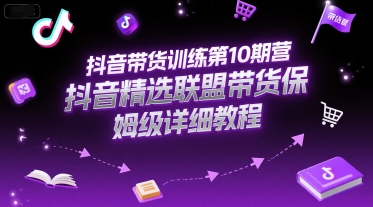 抖音带货训练第10期营，抖音精选联盟带货保姆级详细教程-洛柒笔记