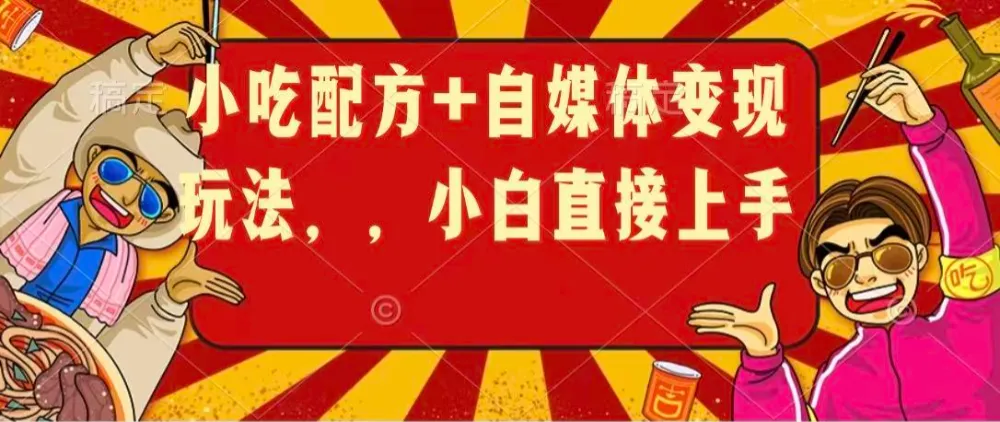 小吃配方+自媒体变现玩法，小白直接上手-洛柒笔记