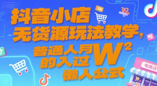抖音小店无货源玩法教学，普通人月入过W的懒人公式-洛柒笔记