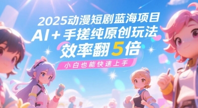 2025动漫短剧蓝海项目，AI+手搓纯原创玩法，效率翻5倍，小白也能快速上手-洛柒笔记