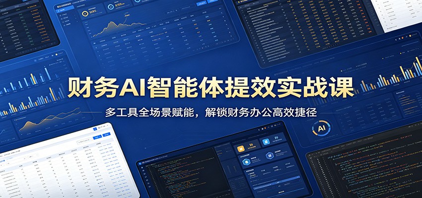 财务AI智能体提效实战课：多工具全场景赋能，解锁财务办公高效捷径-洛柒笔记