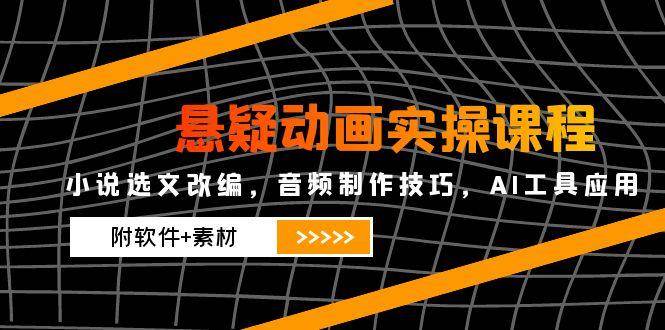 （14890期）悬疑动画实操课程，小说选文改编，音频制作技巧，AI工具应用（附软件+素材-洛柒笔记