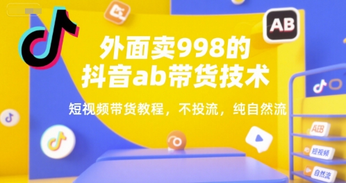 外面卖998的抖音ab带货技术，短视频带货教程，不投流，纯自然流-洛柒笔记